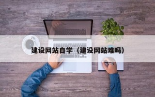 随州建设网站自学（建设网站难吗）