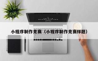 随州小程序制作竞赛（小程序制作竞赛样题）