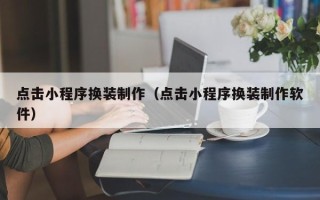 随州点击小程序换装制作（点击小程序换装制作软件）