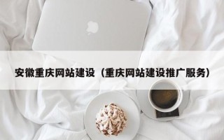 随州安徽重庆网站建设（重庆网站建设推广服务）