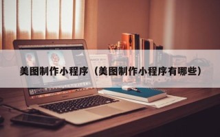 随州美图制作小程序（美图制作小程序有哪些）