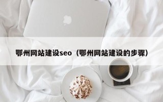 随州鄂州网站建设seo（鄂州网站建设的步骤）