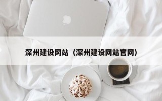 随州深州建设网站（深州建设网站官网）