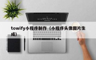 随州towify小程序制作（小程序头像图片生成）