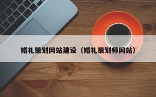 随州婚礼策划网站建设（婚礼策划师网站）