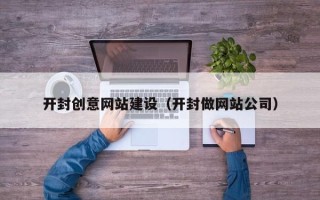 随州开封创意网站建设（开封做网站公司）